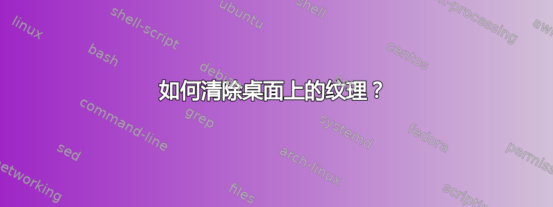 如何清除桌面上的纹理？