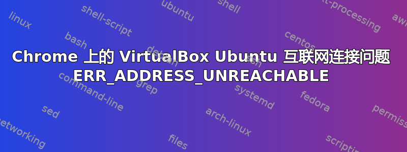 Chrome 上的 VirtualBox Ubuntu 互联网连接问题 ERR_ADDRESS_UNREACHABLE