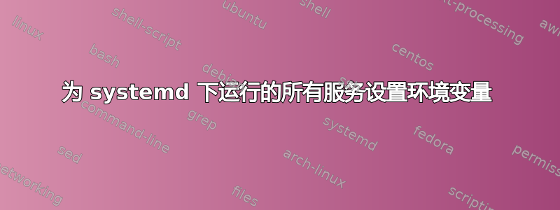 为 systemd 下运行的所有服务设置环境变量