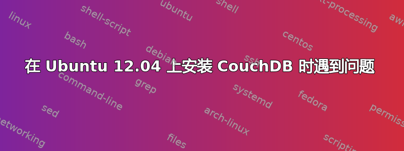 在 Ubuntu 12.04 上安装 CouchDB 时遇到问题