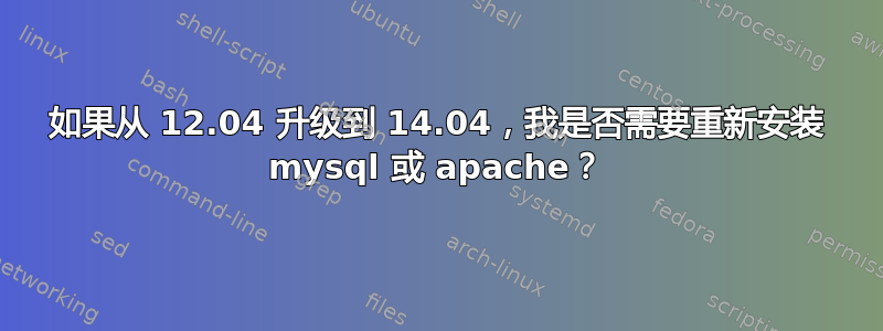 如果从 12.04 升级到 14.04，我是否需要重新安装 mysql 或 apache？