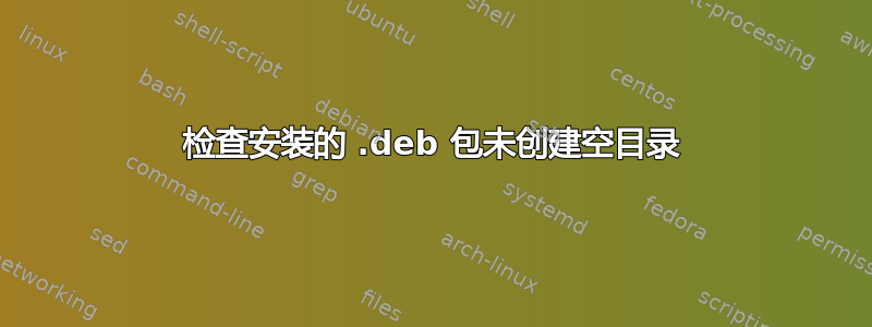 检查安装的 .deb 包未创建空目录