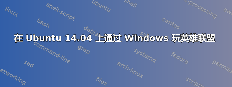 在 Ubuntu 14.04 上通过 Windows 玩英雄联盟