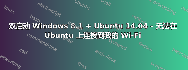 双启动 Windows 8.1 + Ubuntu 14.04 - 无法在 Ubuntu 上连接到我的 Wi-Fi