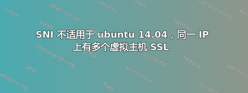 SNI 不适用于 ubuntu 14.04，同一 IP 上有多个虚拟主机 SSL 