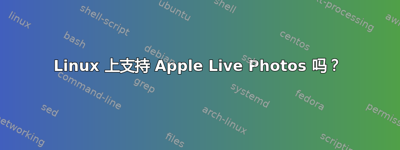 Linux 上支持 Apple Live Photos 吗？