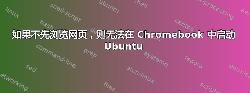 如果不先浏览网页，则无法在 Chromebook 中启动 Ubuntu