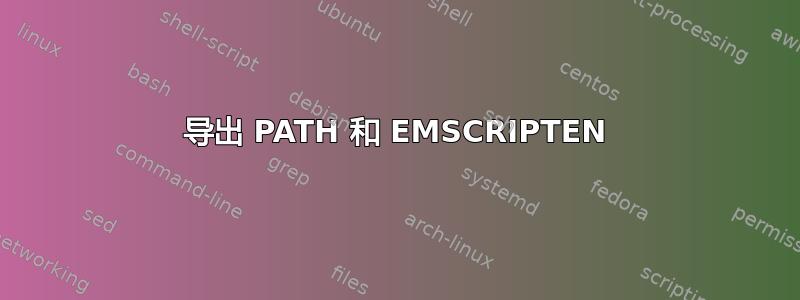 导出 PATH 和 EMSCRIPTEN