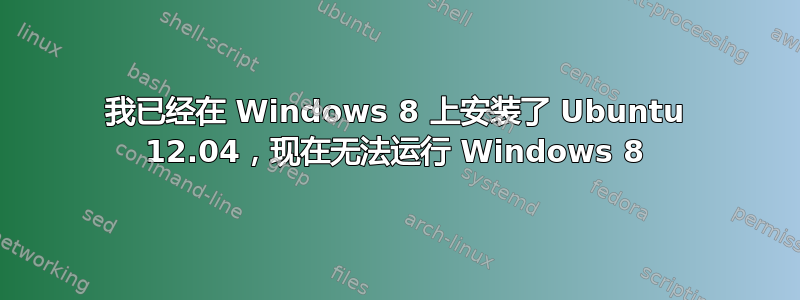 我已经在 Windows 8 上安装了 Ubuntu 12.04，现在无法运行 Windows 8