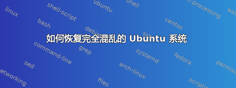 如何恢复完全混乱的 Ubuntu 系统