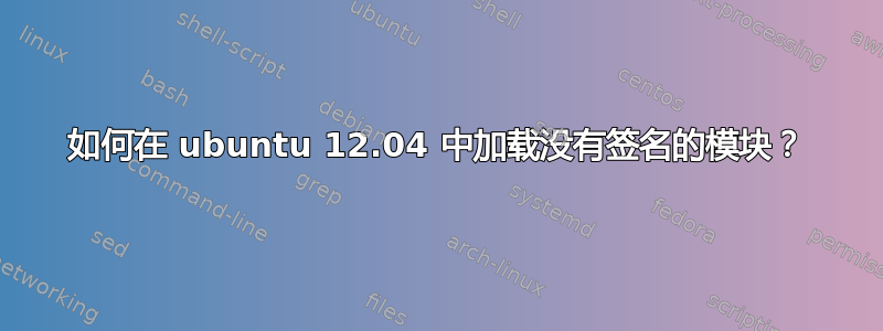 如何在 ubuntu 12.04 中加载没有签名的模块？