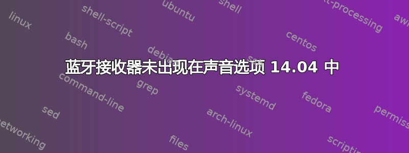 蓝牙接收器未出现在声音选项 14.04 中