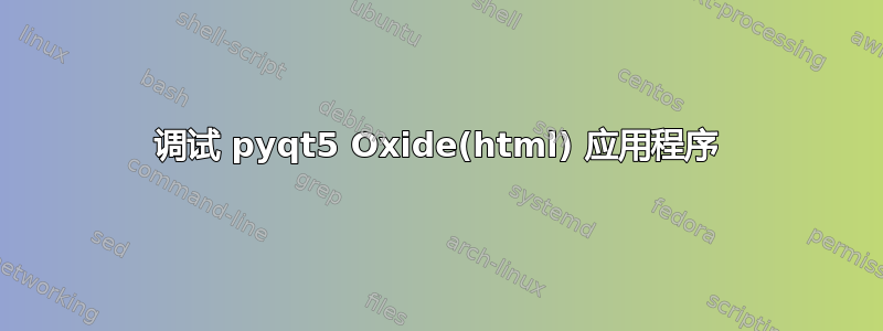 调试 pyqt5 Oxide(html) 应用程序