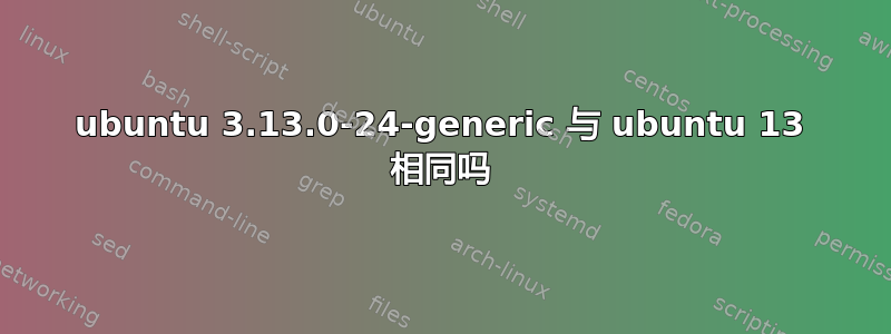 ubuntu 3.13.0-24-generic 与 ubuntu 13 相同吗