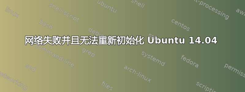 网络失败并且无法重新初始化 Ubuntu 14.04