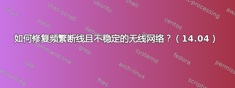 如何修复频繁断线且不稳定的无线网络？（14.04）