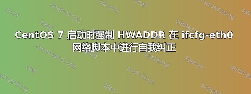 CentOS 7 启动时强制 HWADDR 在 ifcfg-eth0 网络脚本中进行自我纠正