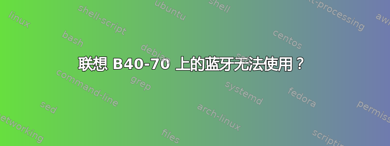 联想 B40-70 上的蓝牙无法使用？