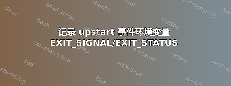 记录 upstart 事件环境变量 EXIT_SIGNAL/EXIT_STATUS