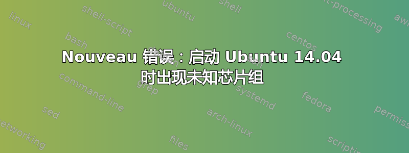 Nouveau 错误：启动 Ubuntu 14.04 时出现未知芯片组