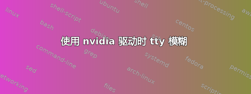 使用 nvidia 驱动时 tty 模糊