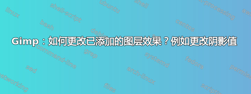 Gimp：如何更改已添加的图层效果？例如更改阴影值