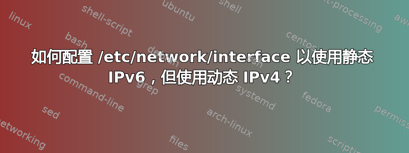 如何配置 /etc/network/interface 以使用静态 IPv6，但使用动态 IPv4？