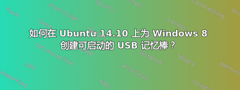 如何在 Ubuntu 14.10 上为 Windows 8 创建可启动的 USB 记忆棒？