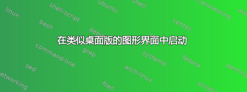 在类似桌面版的图形界面中启动