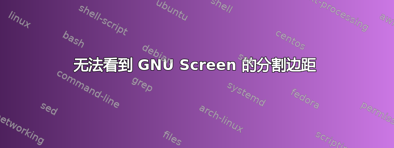 无法看到 GNU Screen 的分割边距