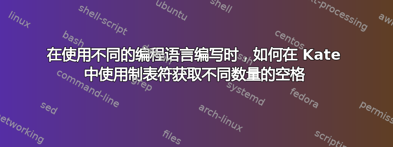 在使用不同的编程语言编写时，如何在 Kate 中使用制表符获取不同数量的空格