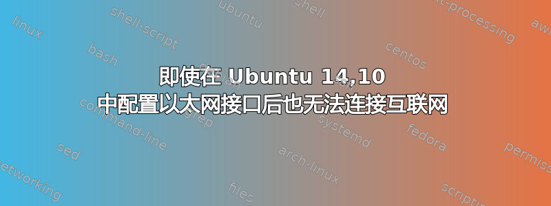 即使在 Ubuntu 14,10 中配置以太网接口后也无法连接互联网