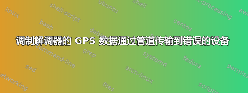 调制解调器的 GPS 数据通过管道传输到错误的设备