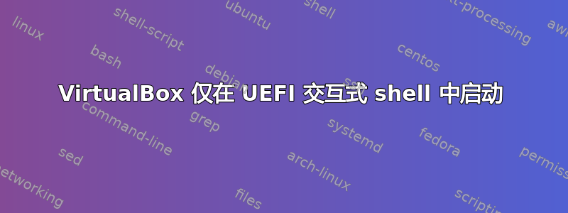 VirtualBox 仅在 UEFI 交互式 shell 中启动