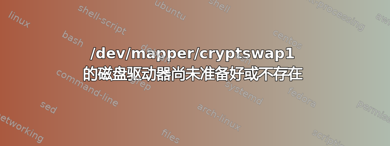 /dev/mapper/cryptswap1 的磁盘驱动器尚未准备好或不存在