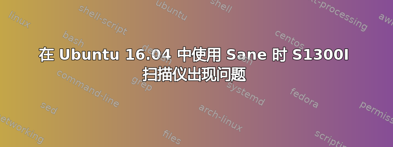 在 Ubuntu 16.04 中使用 Sane 时 S1300I 扫描仪出现问题