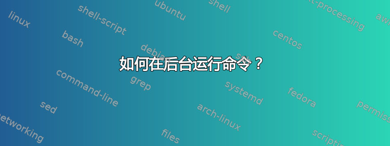 如何在后台运行命令？