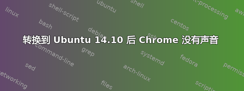 转换到 Ubuntu 14.10 后 Chrome 没有声音