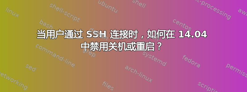 当用户通过 SSH 连接时，如何在 14.04 中禁用关机或重启？