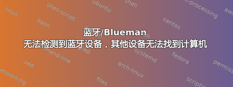 蓝牙/Blueman 无法检测到蓝牙设备，其他设备无法找到计算机