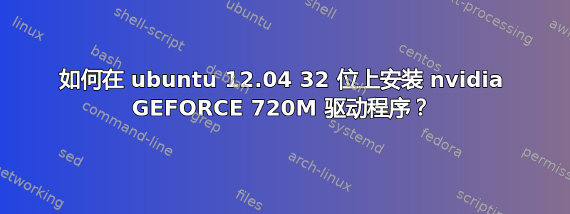 如何在 ubuntu 12.04 32 位上安装 nvidia GEFORCE 720M 驱动程序？