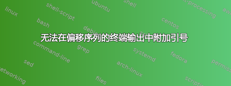 无法在偏移序列的终端输出中附加引号