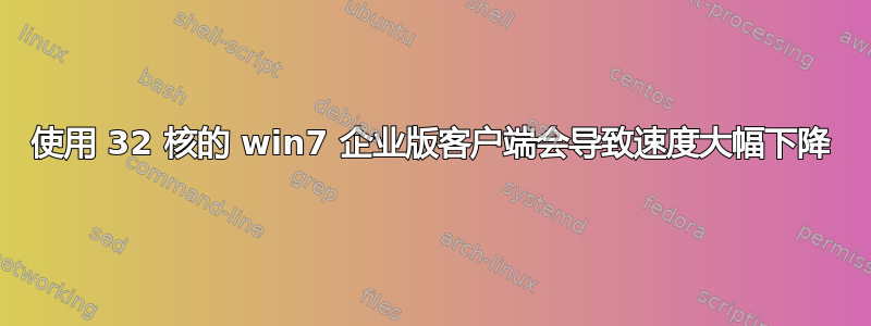 使用 32 核的 win7 企业版客户端会导致速度大幅下降