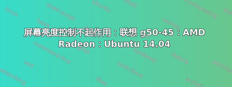 屏幕亮度控制不起作用：联想 g50-45：AMD Radeon：Ubuntu 14.04