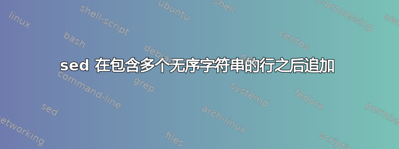 sed 在包含多个无序字符串的行之后追加