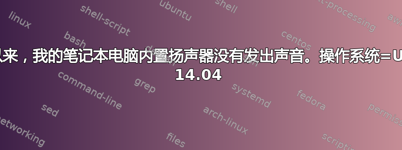 自安装以来，我的笔记本电脑内置扬声器没有发出声音。操作系统=Ubuntu 14.04