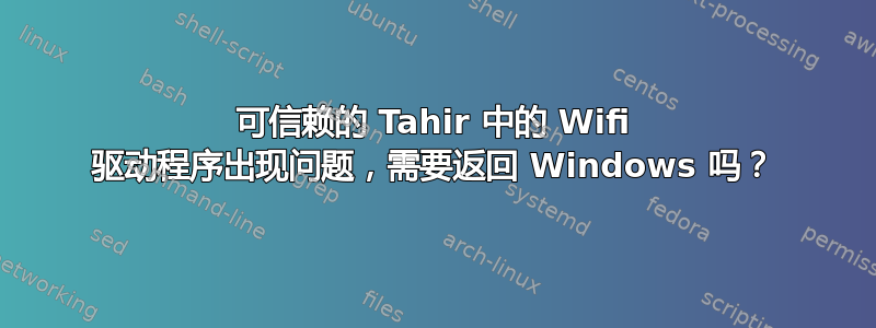 可信赖的 Tahir 中的 Wifi 驱动程序出现问题，需要返回 Windows 吗？