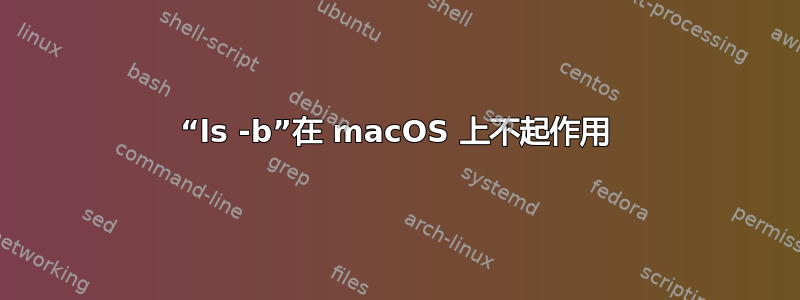 “ls -b”在 macOS 上不起作用