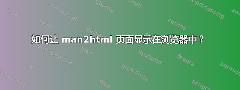 如何让 man2html 页面显示在浏览器中？