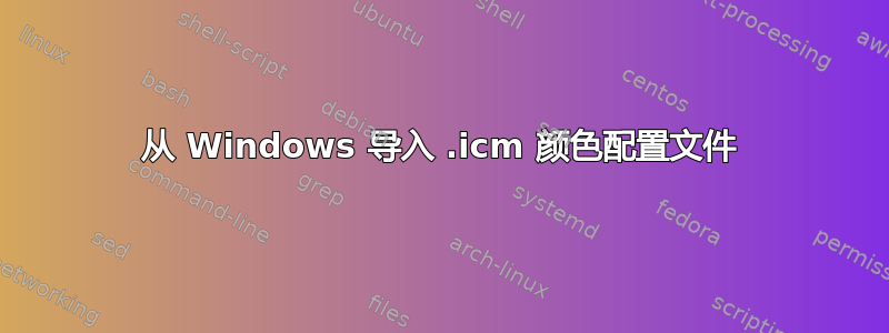 从 Windows 导入 .icm 颜色配置文件